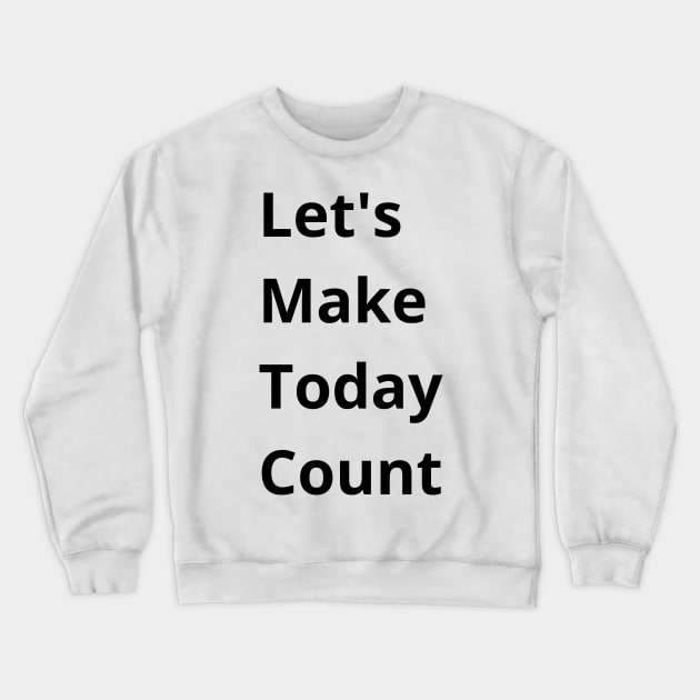 Let's Make Today Count Crewneck Sweatshirt by mdr design